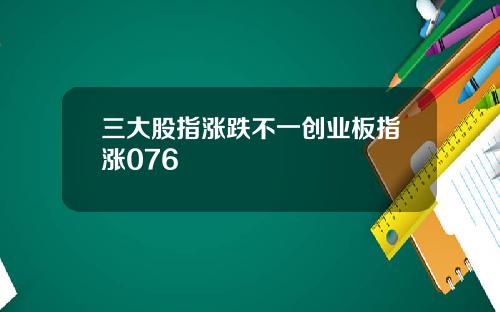 三大股指涨跌不一创业板指涨076