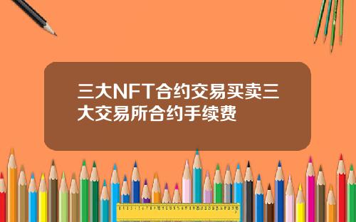 三大NFT合约交易买卖三大交易所合约手续费