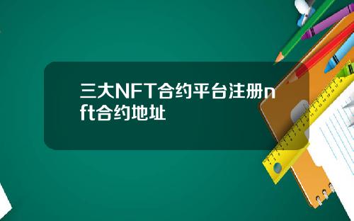 三大NFT合约平台注册nft合约地址