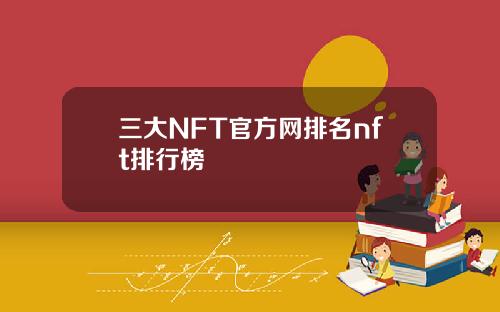 三大NFT官方网排名nft排行榜
