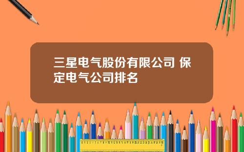 三星电气股份有限公司 保定电气公司排名