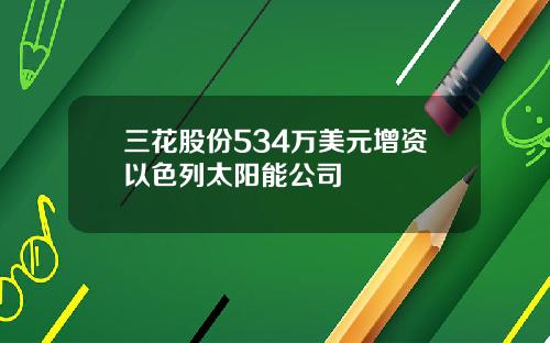 三花股份534万美元增资以色列太阳能公司