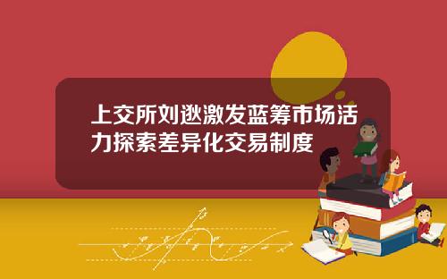 上交所刘逖激发蓝筹市场活力探索差异化交易制度