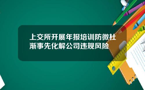 上交所开展年报培训防微杜渐事先化解公司违规风险