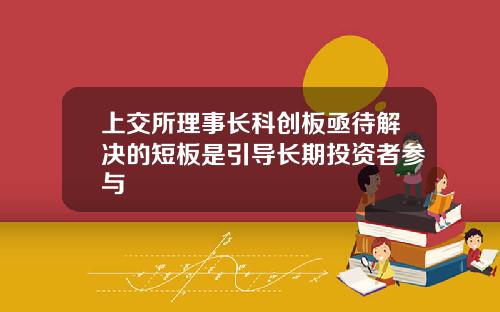 上交所理事长科创板亟待解决的短板是引导长期投资者参与