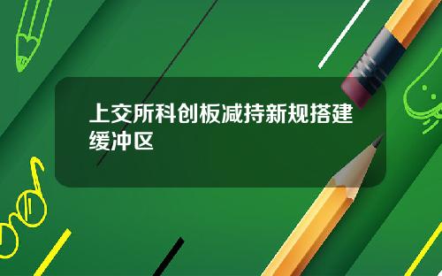 上交所科创板减持新规搭建缓冲区