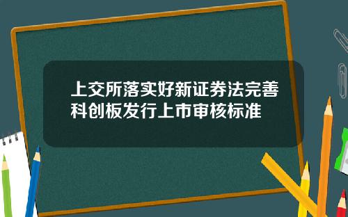 上交所落实好新证券法完善科创板发行上市审核标准