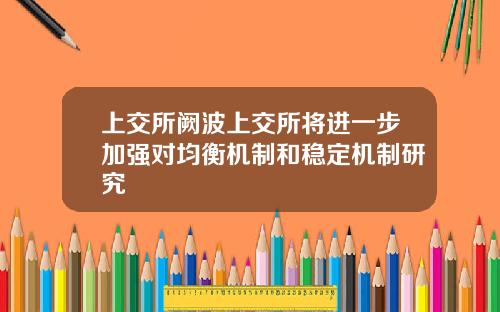 上交所阙波上交所将进一步加强对均衡机制和稳定机制研究