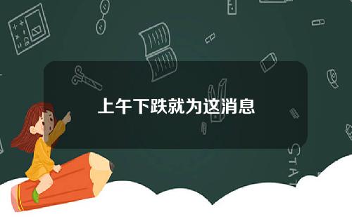 上午下跌就为这消息