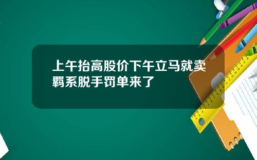 上午抬高股价下午立马就卖羁系脱手罚单来了