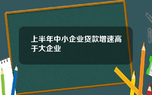 上半年中小企业贷款增速高于大企业