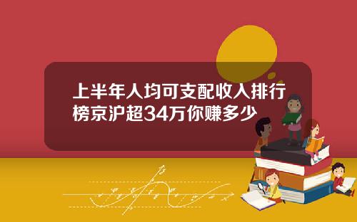 上半年人均可支配收入排行榜京沪超34万你赚多少