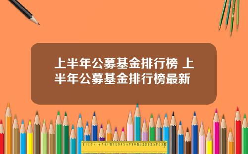 上半年公募基金排行榜 上半年公募基金排行榜最新