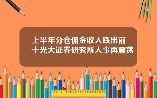 上半年分仓佣金收入跌出前十光大证券研究所人事再震荡