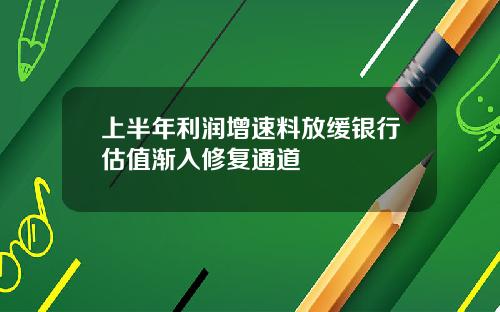 上半年利润增速料放缓银行估值渐入修复通道