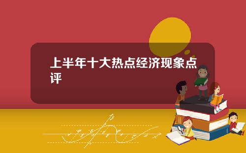 上半年十大热点经济现象点评