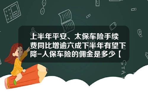 上半年平安、太保车险手续费同比增逾六成下半年有望下降-人保车险的佣金是多少【新闻】.