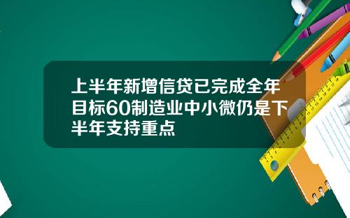上半年新增信贷已完成全年目标60制造业中小微仍是下半年支持重点