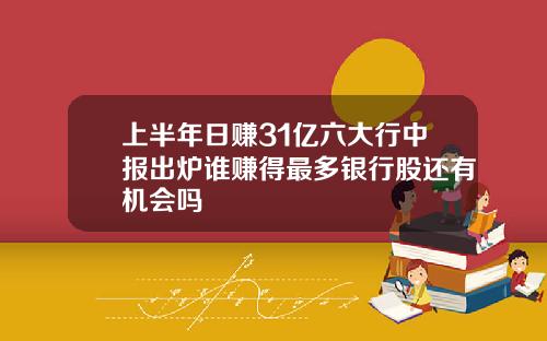 上半年日赚31亿六大行中报出炉谁赚得最多银行股还有机会吗