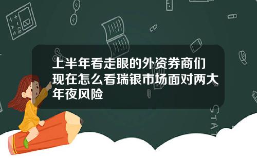 上半年看走眼的外资券商们现在怎么看瑞银市场面对两大年夜风险