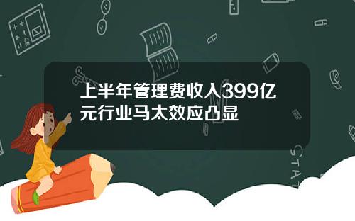 上半年管理费收入399亿元行业马太效应凸显