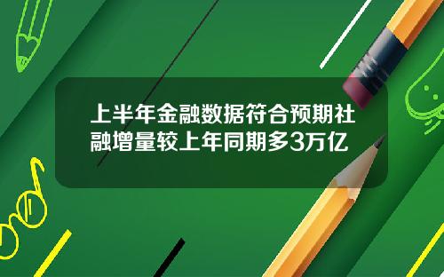 上半年金融数据符合预期社融增量较上年同期多3万亿
