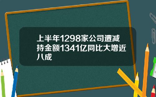 上半年1298家公司遭减持金额1341亿同比大增近八成
