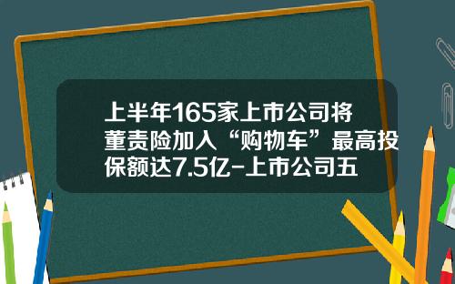 上半年165家上市公司将董责险加入“购物车”最高投保额达7.5亿-上市公司五独立的规定【新闻】.