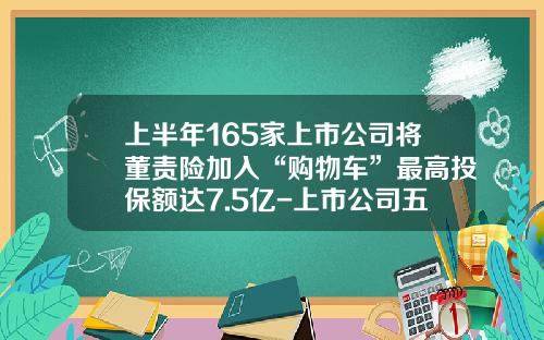 上半年165家上市公司将董责险加入“购物车”最高投保额达7.5亿-上市公司五独立的规定.