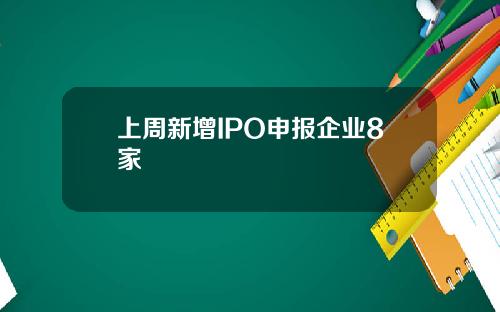 上周新增IPO申报企业8家