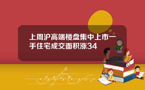 上周沪高端楼盘集中上市一手住宅成交面积涨34