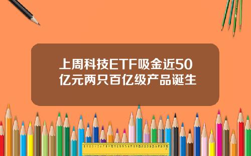 上周科技ETF吸金近50亿元两只百亿级产品诞生