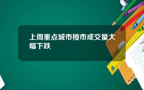 上周重点城市楼市成交量大幅下跌