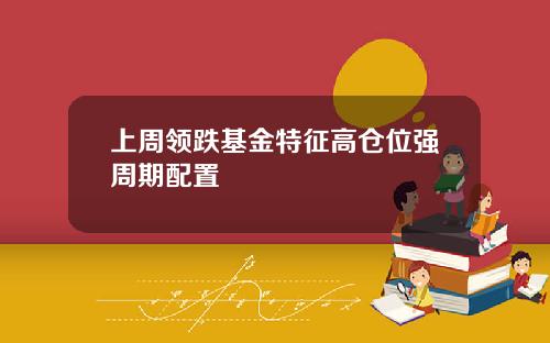 上周领跌基金特征高仓位强周期配置