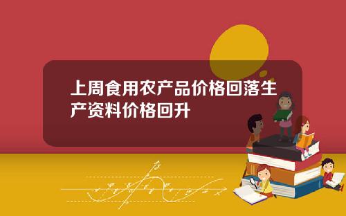 上周食用农产品价格回落生产资料价格回升