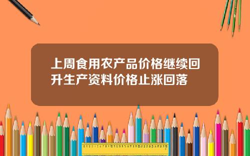 上周食用农产品价格继续回升生产资料价格止涨回落