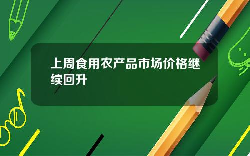 上周食用农产品市场价格继续回升