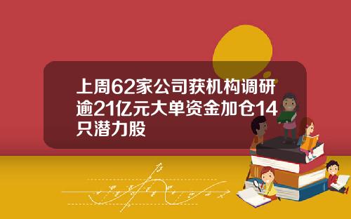 上周62家公司获机构调研逾21亿元大单资金加仓14只潜力股