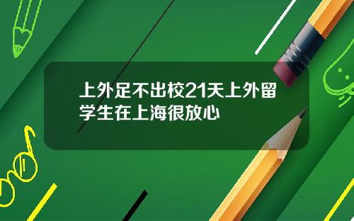 上外足不出校21天上外留学生在上海很放心