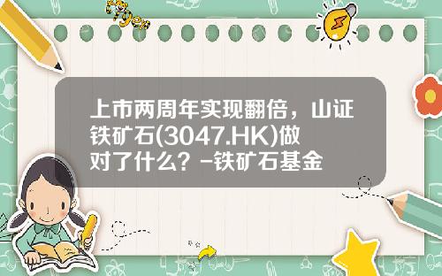 上市两周年实现翻倍，山证铁矿石(3047.HK)做对了什么？-铁矿石基金