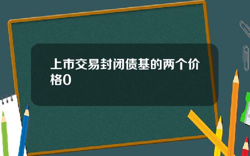 上市交易封闭债基的两个价格0