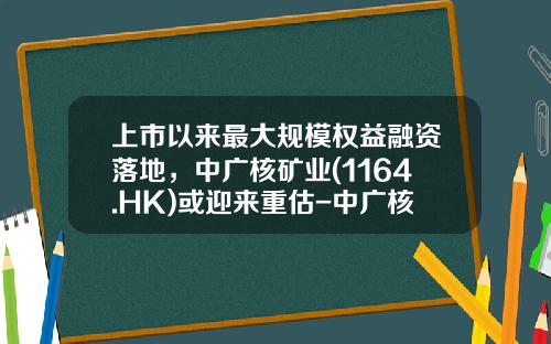 上市以来最大规模权益融资落地，中广核矿业(1164.HK)或迎来重估-中广核基金公司简介