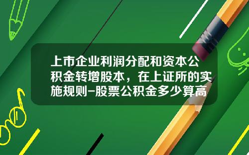 上市企业利润分配和资本公积金转增股本，在上证所的实施规则-股票公积金多少算高