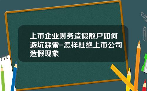 上市企业财务造假散户如何避坑踩雷-怎样杜绝上市公司造假现象