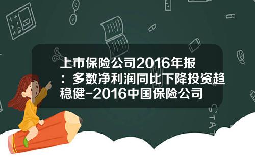 上市保险公司2016年报：多数净利润同比下降投资趋稳健-2016中国保险公司年报