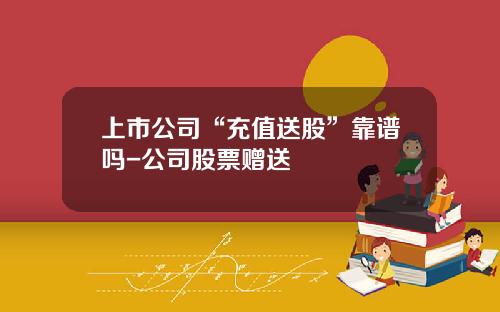 上市公司“充值送股”靠谱吗-公司股票赠送