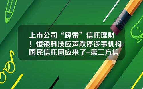 上市公司“踩雷”信托理财！恒银科技应声跌停涉事机构国民信托回应来了-第三方信托公司