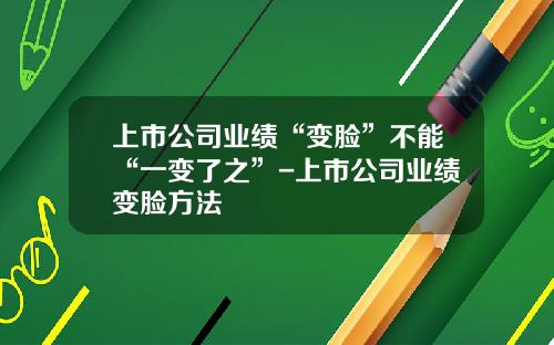 上市公司业绩“变脸”不能“一变了之”-上市公司业绩变脸方法