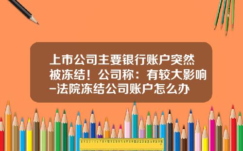 上市公司主要银行账户突然被冻结！公司称：有较大影响-法院冻结公司账户怎么办