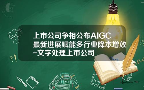上市公司争相公布AIGC最新进展赋能多行业降本增效-文字处理上市公司
